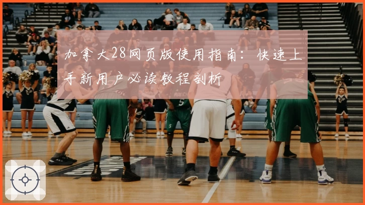 加拿大28网页版使用指南:快速上手新用户必读教程剖析