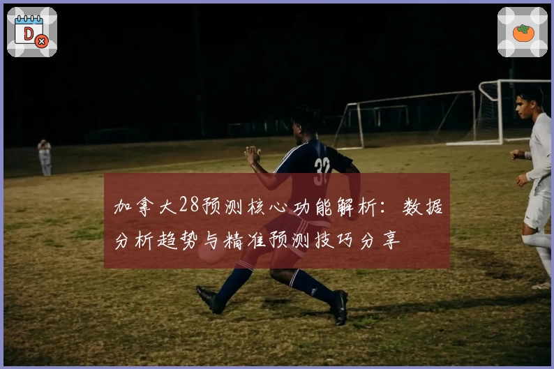 加拿大28预测核心功能解析：数据分析趋势与精准预测技巧分享