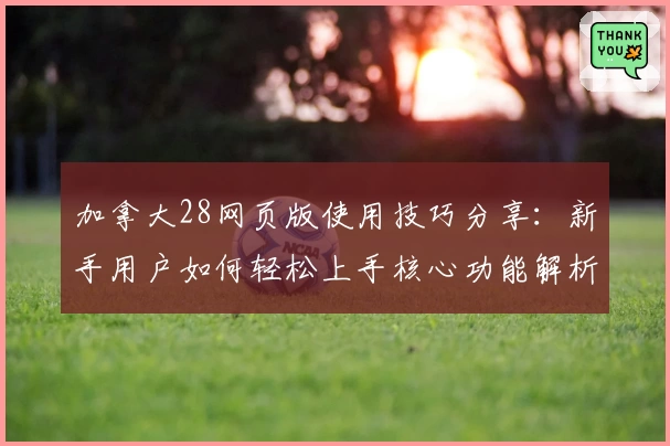 加拿大28网页版使用技巧分享：新手用户如何轻松上手核心功能解析