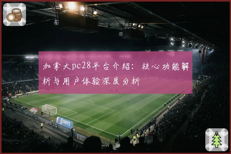 加拿大pc28平台介绍：核心功能解析与用户体验深度分析