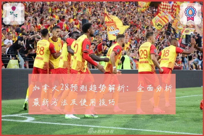 加拿大28预测趋势解析：全面分析最新方法及使用技巧