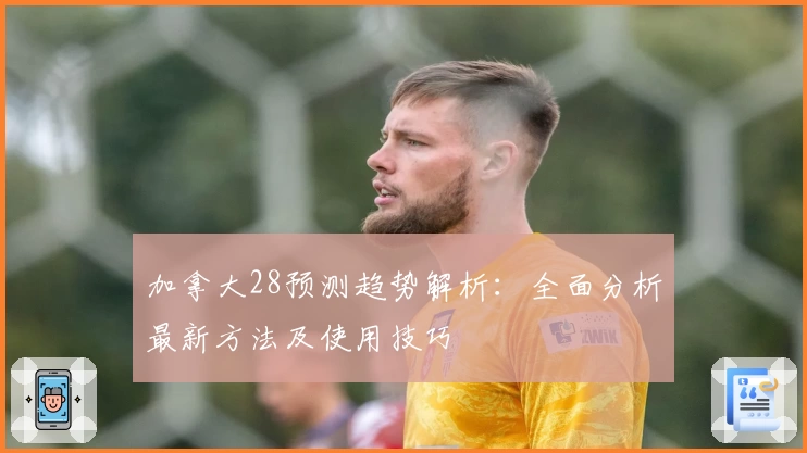 加拿大28预测趋势解析：全面分析最新方法及使用技巧