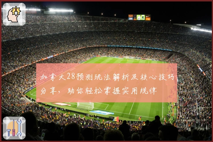 加拿大28预测玩法解析及核心技巧分享，助你轻松掌握实用规律