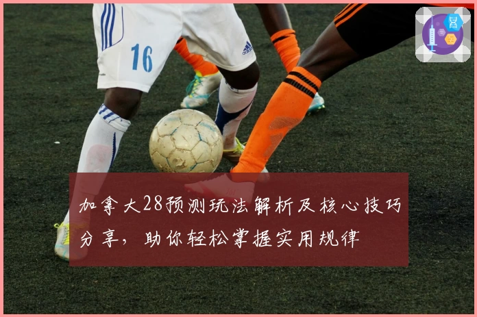 加拿大28预测玩法解析及核心技巧分享，助你轻松掌握实用规律