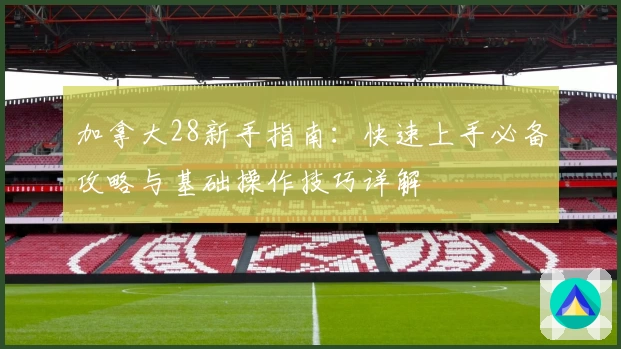 加拿大28新手指南：快速上手必备攻略与基础操作技巧详解