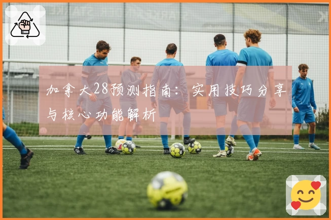 加拿大28预测指南：实用技巧分享与核心功能解析