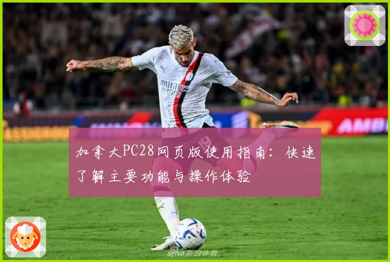 加拿大PC28网页版使用指南：快速了解主要功能与操作体验