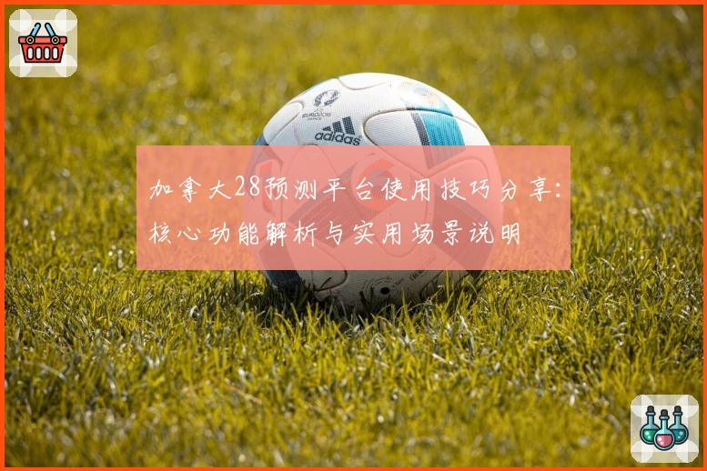 加拿大28预测平台使用技巧分享：核心功能解析与实用场景说明