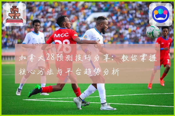 加拿大28预测技巧分享：教你掌握核心方法与平台趋势分析